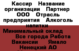 Кассир › Название организации ­ Партнер, ООО › Отрасль предприятия ­ Алкоголь, напитки › Минимальный оклад ­ 33 000 - Все города Работа » Вакансии   . Ямало-Ненецкий АО,Муравленко г.
